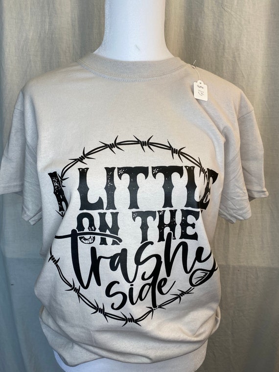 Little on the trashy side shirt Clearance