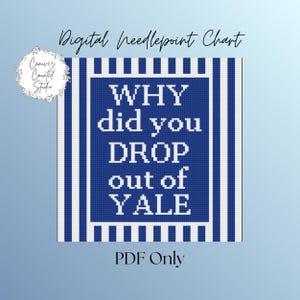 May include: Digital needlepoint chart with the text "WHY did you DROP out of YALE" in white on a blue background. The chart is framed with blue and white stripes and includes the text "PDF Only".