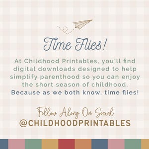May include: A pink and white gingham background with a blue paper airplane flying across the page. The text "Time Flies!" is written in a cursive font. The text below reads "At Childhood Printables, you'll find digital downloads designed to help simplify parenthood so you can enjoy the short season of childhood. Because as we both know, time flies! Follow Along On Social @CHILDHOODPRINTABLES"