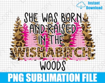 She Was Born and Raised in the Wishabitch Woods | Digital Download | PNG | Sublimation