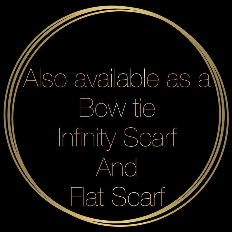 May include: Black background with a gold circular design. Text within the circle reads "Also available as a Bow tie, Infinity Scarf, And Flat Scarf."