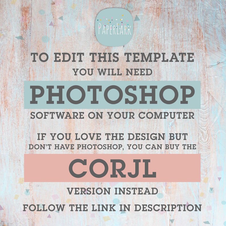 May include: Text on a light blue background with a pink and white design. The text reads "To edit this template you will need Photoshop software on your computer. If you love the design but don't have Photoshop, you can buy the Corjl version instead. Follow the link in description."