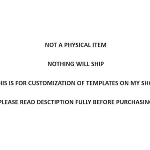 May include: White text on a white background. The text reads: "NOT A PHYSICAL ITEM", "NOTHING WILL SHIP", "THIS IS FOR CUSTOMIZATION OF TEMPLATES ON MY SHOP", and "PLEASE READ DESCTIPTION FULLY BEFORE PURCHASING".
