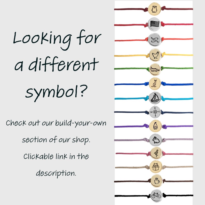 May include: A variety of colorful bracelets with different symbols on the charms. The symbols include a bear, an American flag, a compass, a bird, a lizard, a cat, a sailboat, a compass, a gnome, a rabbit, a flamingo, a gift box, a coffee cup, and a bicycle. The text "Looking for a different symbol? Check out our build-your-own section of our shop. Clickable link in the description." is displayed on the left side of the image.