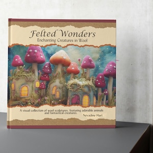 May include: Book cover with the title "Felted Wonders: Enchanting Creatures in Wool" and a visual collection of wool sculptures featuring adorable animals and fantastical creatures. The cover features a whimsical illustration of mushroom houses with glowing windows.