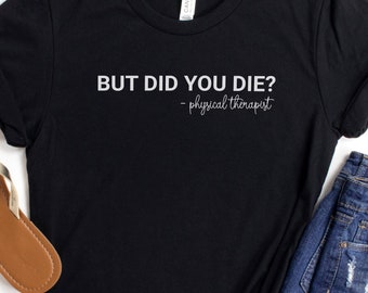 But did you die shirt, funny PT PTA DPT tshirt, gift for physical therapy graduate graduation, mean therapist tee, rehab appreciation