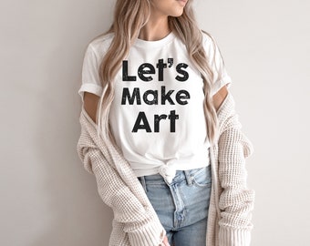 Let's Make Art T-Shirt, Artist Shirt, Crafter Shirt,  Art Lover Shirt, Art Teacher Shirt, Make Art Shirt, Maker Shirt, Artist Tee, Make Art