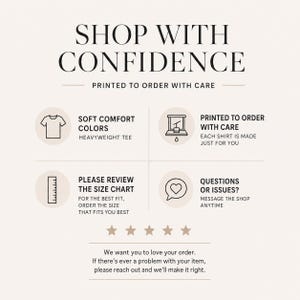 May include: An informational graphic titled SHOP WITH CONFIDENCE, PRINTED TO ORDER WITH CARE. It features four icons: a t-shirt for soft comfort colors, a printing press for made-to-order items, a ruler for size charts, and a heart speech bubble for support.