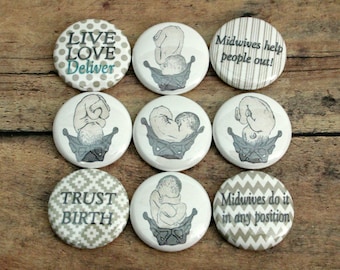 May include: Nine round buttons with different designs and sayings. The buttons are white with black and gray designs. The sayings on the buttons are: "Live Love Deliver", "Midwives help people out!", "Trust Birth", "Midwives do it in any position", and a graphic of a baby in different positions.