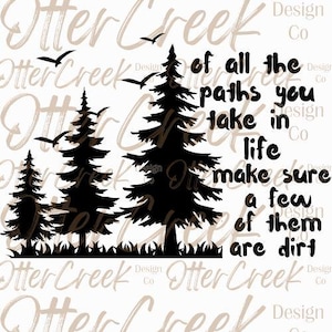 May include: A black and white graphic design featuring silhouettes of pine trees, birds, and grass. The text reads "of all the paths you take in life make sure a few of them are dirt."