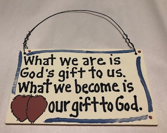 What we are is God's gift to us.  What we become is our gift to God.  6565GG wood sign