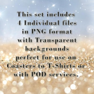 May include: Text on a glittery background that reads: "This set includes 4 Individual files in PNG format with Transparent backgrounds perfect for use on Coasters to T-Shirts or with POD services."