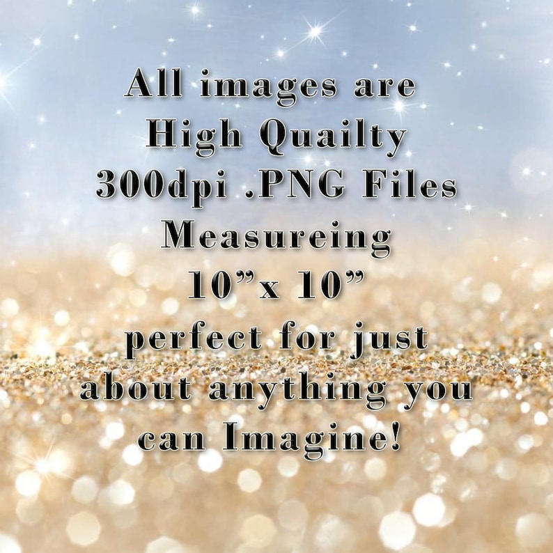 May include: Text on a sparkly background that reads: "All images are High Quailty 300dpi .PNG Files Measuring 10" x 10" perfect for just about anything you can Imagine!"