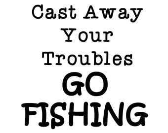 Go Fishing (Cast Away Your Troubles) Decal ~ Perfect for the fisherman in your life