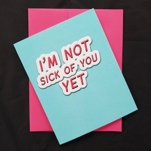 I'm Not Sick of You Yet Funny Valentine's Day Card - Funny Birthday, Anniversary, Valentine, or Just Because Card