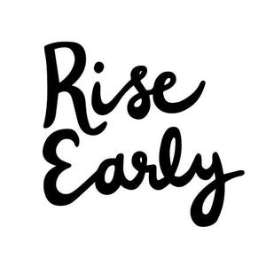 May include: Black and white hand-lettered text that reads "Rise Early".