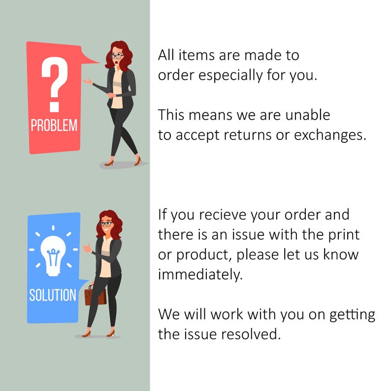 May include: Illustration of a woman with a question mark and the word "Problem" in a red speech bubble.  The second illustration shows a woman with a light bulb and the word "Solution" in a blue speech bubble.  Text below the illustrations explains that all items are made to order and returns or exchanges are not accepted.  The text also explains that if there is an issue with the print or product, please let us know immediately.  We will work with you on getting the issue resolved.