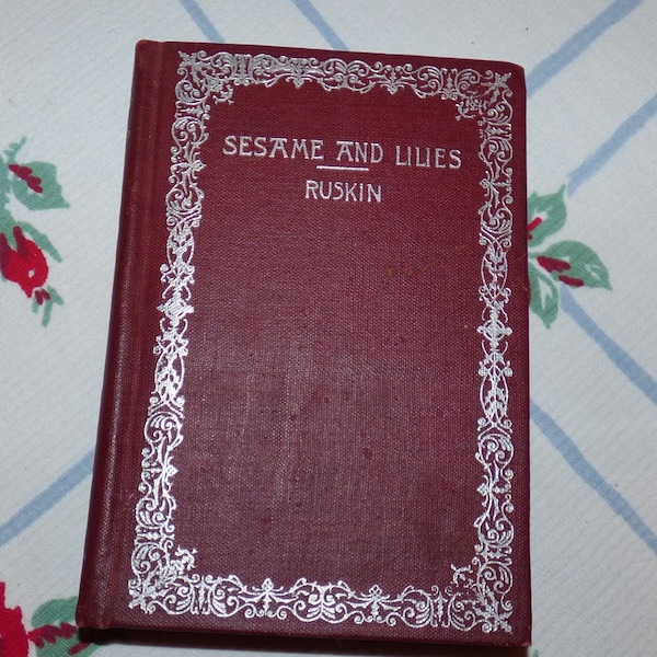 Sesame and Lilies John Ruskin, Three Lectures, Kings Treasuries, Queens Gardens, The Mystery Of Life, Boston, Charles Brown Co, Antique Book