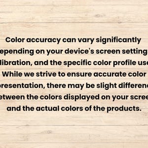 May include: Text on a wooden background reads: "Color accuracy can vary significantly depending on your device's screen settings, calibration, and the specific color profile used. While we strive to ensure accurate color representation, there may be slight differences between the colors displayed on your screen and the actual colors of the products."