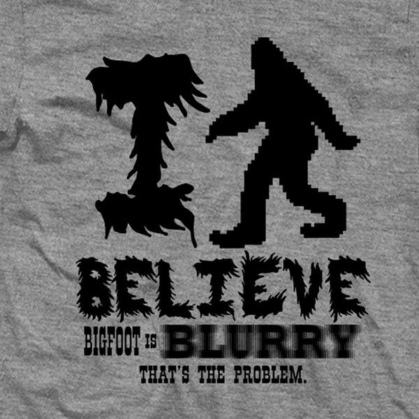 I BELIEVE BIGFOOT is  blurry, that's The Problem.
