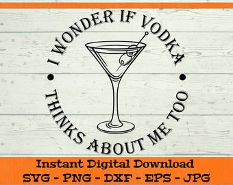 I Wonder If Vodka Thinks About Me Too - Digital Download - Vodka Drink Gift SVG, Martini Drink SVG, Clipart for Cricut svg dxf png eps jpg