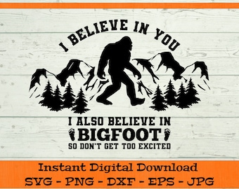 I Believe in You I Also Believe in Bigfoot So Don't Get Too Excited SVG - Digital Download - Bigfoot Yeti Sasquatch Clipart dxf png eps jpg