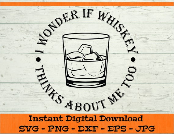 I Wonder If Whiskey Thinks About Me Too SVG - Digital Download - Whiskey Drink SVG, Whiskey Gift SVG, Clipart for Cricut svg dxf png eps jpg