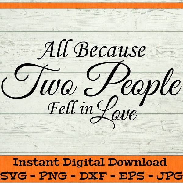 All Because Two People Fell in Love svg – Digital Download – SVG, DFX, PNG, Eps, Jpg - Cutting Files for Cricut, Clipart