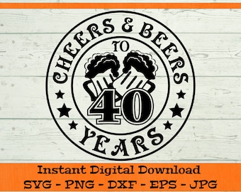 Cheers & Beers to 40 Years SVG - Digital Download - 40th Birthday Gift, Funny Fortieth Birthday Shirt PNG,  Cheers and Beers Clipart Cricut