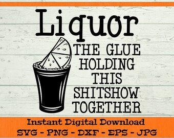 Liquor The Glue Holding This Shitshow Together SVG - Digital Download - Alcohol Drink PNG, Alcohol Gift, Clipart Cricut svg dxf png eps jpg
