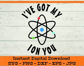 I've Got My Ion You SVG - Digital Download - Funny Science Shirt, Funny Science Teacher Valentine Clipart Cricut svg dxf png eps jpg