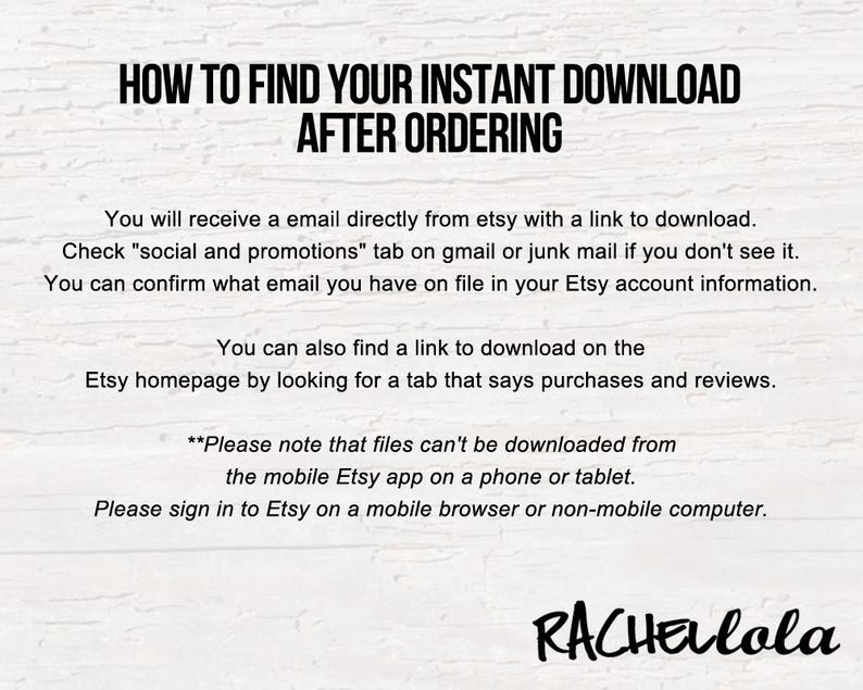 May include: Instructions on a white background detail how to find an instant download after ordering on Etsy. The text advises checking email, the Etsy homepage, and notes mobile app limitations. The name "RACHELlola" is at the bottom of the image.