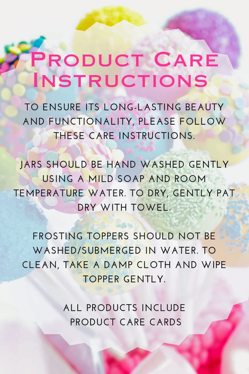May include: A white informational card with pink text titled Product Care Instructions. It details hand washing jars with mild soap and room temperature water, wiping frosting toppers with a damp cloth, and notes that all products include care cards.