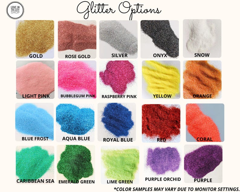May include: A chart showing 16 different glitter colors, including gold, rose gold, silver, onyx, snow, light pink, bubblegum pink, raspberry pink, yellow, orange, blue frost, aqua blue, royal blue, red, coral, Caribbean sea, emerald green, lime green, purple orchid, and purple. The text "Glitter Options" is at the top of the chart. The text "*Color samples may vary due to monitor settings." is at the bottom of the chart.