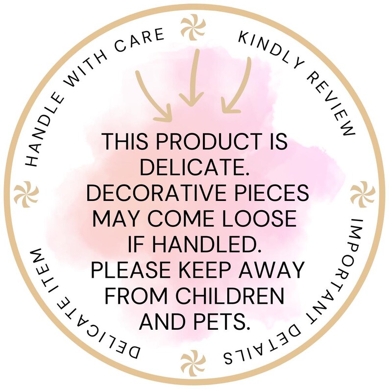 May include: A circular sticker with a beige border and a soft pink watercolor center. The text reads: HANDLE WITH CARE, KINDLY REVIEW, IMPORTANT DETAILS, DELICATE ITEM. Center text: THIS PRODUCT IS DELICATE. DECORATIVE PIECES MAY COME LOOSE IF HANDLED.