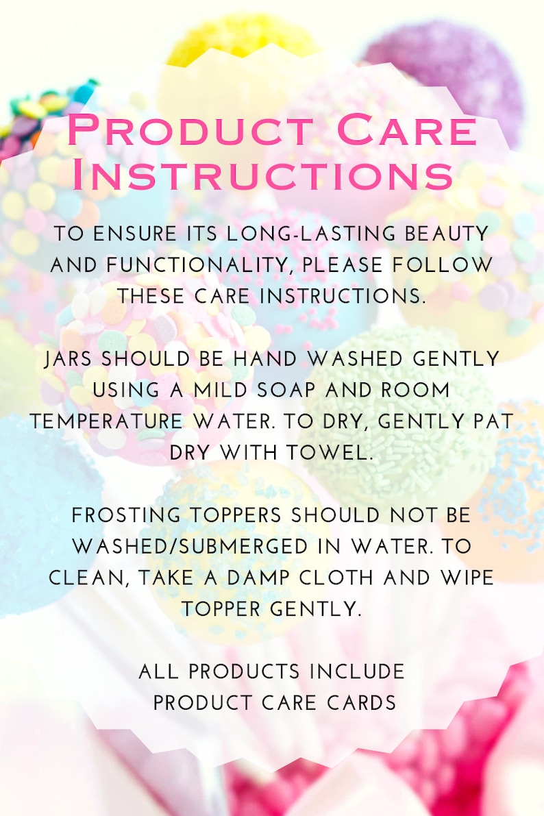 May include: A product care instructions card with text in pink over a blurred background of colorful frosted treats. The card details how to care for the products, including hand washing jars and wiping frosting toppers.