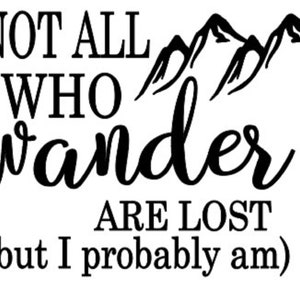 Not All Who Wander Are Lost - but I probably am    Decal for your vehicle or home