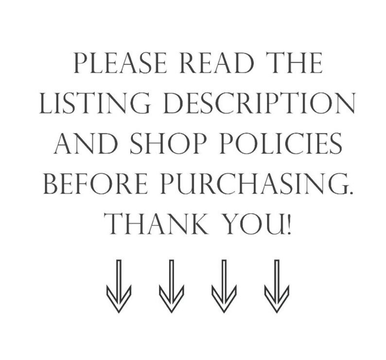 May include: White background with black text that reads: "PLEASE READ THE LISTING DESCRIPTION AND SHOP POLICIES BEFORE PURCHASING. THANK YOU!" Below the text are four downward-pointing arrows.