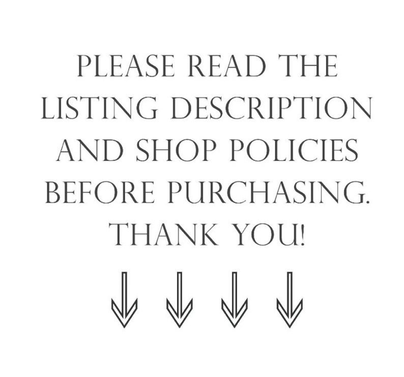 May include: Text on a white background that reads: "Please read the listing description and shop policies before purchasing. Thank you!" with four downward pointing arrows below the text.