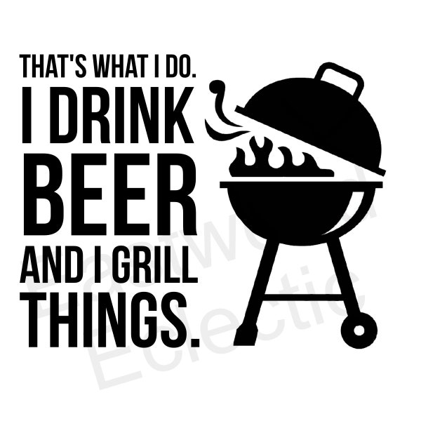 I drink beer and grill things -- Dad gift -- Man gift -- Father's Day -- DIY Shirt or Mug -- SVG file for Instant Download!