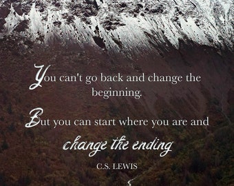 May include: A motivational quote by C.S. Lewis against a backdrop of a snowy mountain range and a winding river. The quote reads: "You can't go back and change the beginning. But you can start where you are and change the ending."