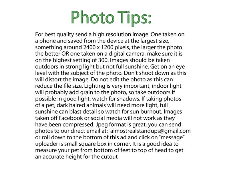 Puede incluir: Consejos para tomar fotos de alta resoluci&oacute;n para un servicio de recorte. El texto recomienda tomar fotos al aire libre con luz fuerte, pero no con el sol directo, y a la altura de los ojos del sujeto. Tambi&eacute;n aconseja no editar las fotos, ya que esto puede reducir el tama&ntilde;o del archivo y agregar grano. El texto tambi&eacute;n recomienda usar el formato JPEG y enviar las fotos a la direcci&oacute;n de correo electr&oacute;nico almostrealstandups@gmail.com.
