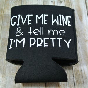 Give me Wine and Tell Me I'm Pretty Can Cooler | Multiple Colors Available | Lettering Color Options