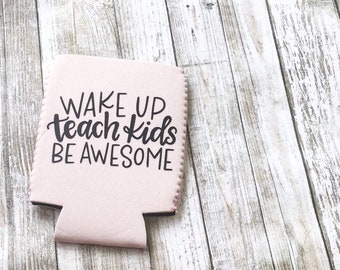 Wake up, Teach kids, Be awesome Can Cooler | Multiple Colors Available | Lettering Color Options