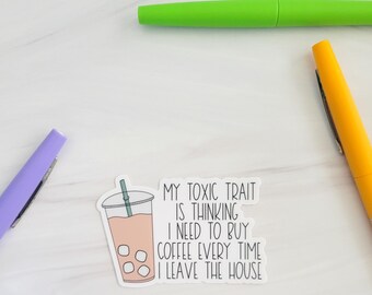 My Toxic Trait is Thinking I Need Coffee Every Time I Leave the House Vinyl Sticker | Laptop Sticker | Water Bottle Sticker