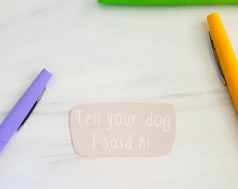 Tell Your Dog I Said Hi Vinyl Sticker | Laptop Sticker | Water Bottle Sticker