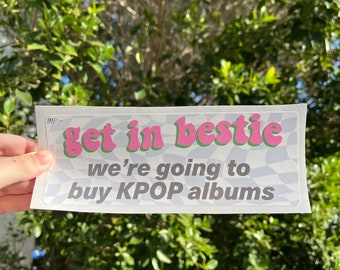 Funny Kpop Bumper Sticker – Get in Bestie we are buying KPOP albums | K-Pop Fan Car Decal Gift