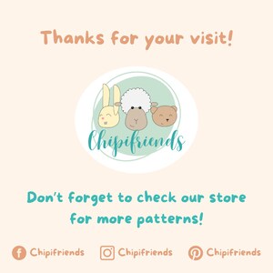 May include: A light blue circle with the text "Chipifriends" in a white font. Inside the circle are three cartoon animal faces: a rabbit, a sheep, and a bear. The text "Thanks for your visit!" is above the circle and the text "Don't forget to check our store for more patterns!" is below the circle. Social media icons for Facebook, Instagram, and Pinterest are below the text with the text "Chipifriends" next to each icon.