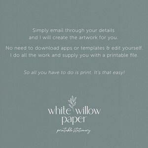 May include: A light blue background with white text that reads "Simply email through your details and I will create the artwork for you. No need to download apps or templates & edit yourself. I do all the work and supply you with a printable file. So all you have to do is print. It's that easy!"  Below the text is a white willow branch design with the text "white willow paper printable stationery".