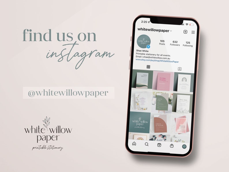 May include: A screenshot of a mobile phone displaying the Instagram profile of "whitewillowpaper". The profile picture is a white circle with a small branch and leaves inside. The profile has 105 posts, 632 followers, and 125 following. The text "Printable stationery for all events." is displayed below the profile picture. The text "Email shae@whitewillow.com.au" is displayed below the previous text. The text "www.etsy.com/au/shop/WhiteWillowPaper" is displayed below the previous text. The profile picture is a white circle with a small branch and leaves inside. The profile has 105 posts, 632 followers, and 125 following. The text "Printable stationery for all events." is displayed below the profile picture. The text "Email shae@whitewillow.com.au" is displayed below the previous text. The text "www.etsy.com/au/shop/WhiteWillowPaper" is displayed below the previous text. The profile picture is a white circle with a small branch and leaves inside. The profile has 105 posts, 632 followers, and 125 following. The text "Printable stationery for all events." is displayed below the profile picture. The text "Email shae@whitewillow.com.au" is displayed below the previous text. The text "www.etsy.com/au/shop/WhiteWillowPaper" is displayed below the previous text.